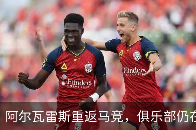 阿尔瓦雷斯重返马竞，俱乐部仍在寻求转会机会