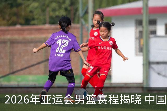 2026年亚运会男篮赛程揭晓 中国队将战菲律宾等对手